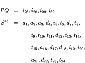 \begin{eqnarray*}PQ & = & i_{26}, i_{28}, i_{29}, i_{30} \\
S^{15} & = & a_1, a...
..., i_{20}, \\
& & \hspace{0.25in}a_{21} , d_{22}, t_{23}, t_{24}
\end{eqnarray*}