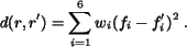 \begin{eqnarray*}
d(r, r')=\sum_{i=1}^{6}w_i(f_i-f'_{i})^2 \; .
\end{eqnarray*}