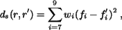 \begin{eqnarray*}
d_s(r,r')=\sum_{i=7}^{9}w_i(f_i-f'_{i})^2 \; ,
\end{eqnarray*}