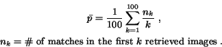 \begin{eqnarray*}
{\bar p}=\frac{1}{100}\sum_{k=1}^{100}\frac{
n_k}{k} \; , \qqu...
...mbox{\char93  of matches in the first $k$\ retrieved images}\; .
\end{eqnarray*}