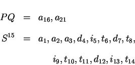 \begin{eqnarray*}PQ & = & a_{16}, a_{21} \\
S^{15} & = & a_1, a_2, a_3, d_4, i_...
...
& & \hspace{0.25in}i_9 , t_{10}, t_{11}, d_{12}, i_{13}, t_{14}
\end{eqnarray*}